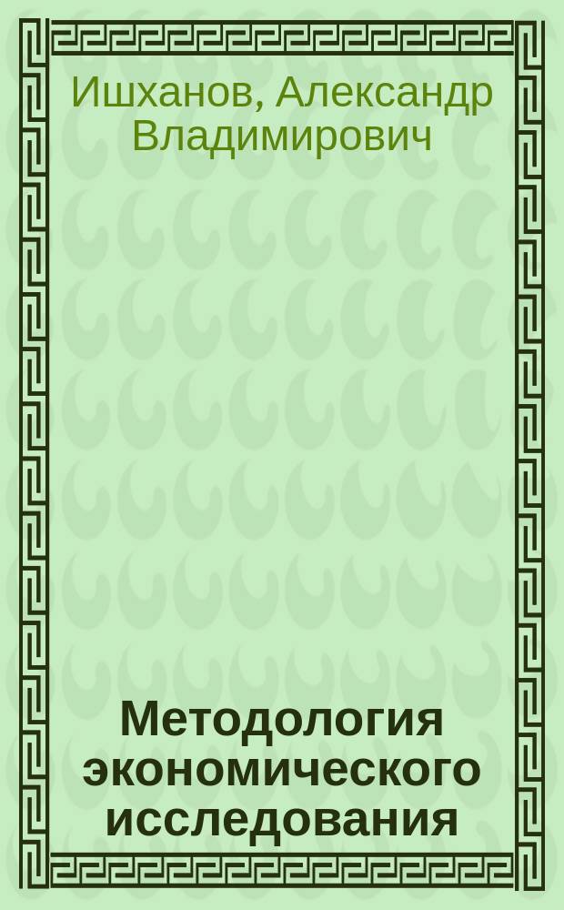 Методология экономического исследования : учебно-методический комплекс : соответствует требованиям Федерального государственного образовательного стандарта высшего профессионального образования по направлению "Экономика" магистратуры : для студентов экономических специальностей магистратуры