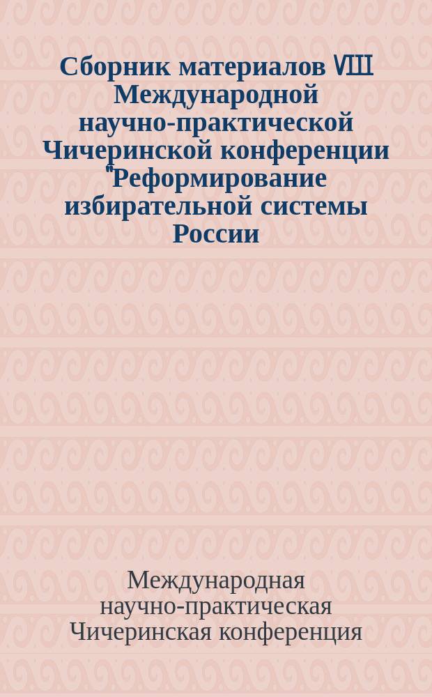 Сборник материалов VIII Международной научно-практической Чичеринской конференции "Реформирование избирательной системы России: институты, модели, опыт"