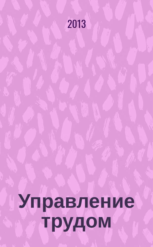 Управление трудом: вызовы времени : сборник статей студентов, магистрантов и аспирантов : результаты научных исследований участников VI Сибирского кадрового форума (с международным участием), 23-27 апреля 2013 года на базе Новосибирского государственного университета экономики и управления