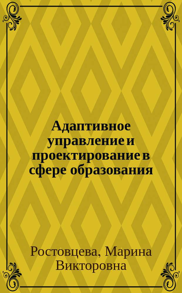 Адаптивное управление и проектирование в сфере образования : монография : для аспирантов и магистров, обучающихся по направлению 050100.68 "Педагогическое образование" и студентов, обучающихся по профессионально-педагогическим специальностям