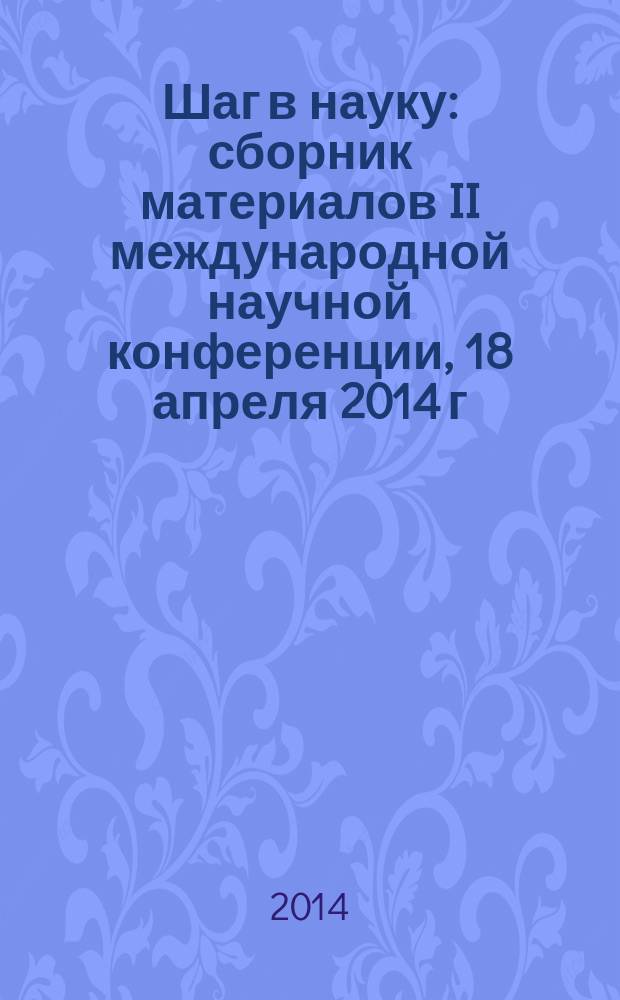 Шаг в науку : сборник материалов II международной научной конференции, 18 апреля 2014 г
