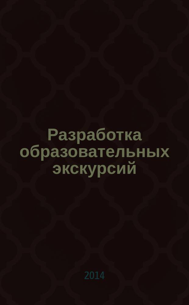 Разработка образовательных экскурсий : методические рекомендации