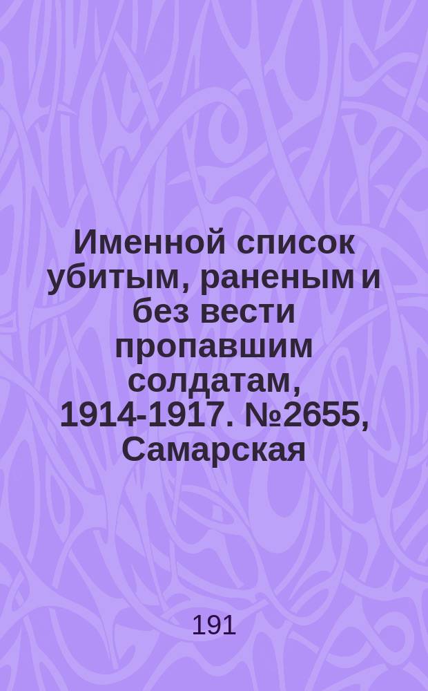 Именной список убитым, раненым и без вести пропавшим солдатам, [1914-1917]. № 2655, Самарская, Саратовская, Томская и Уфимская губернии