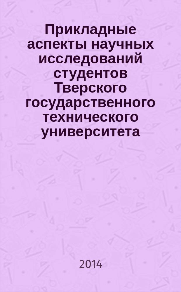 Прикладные аспекты научных исследований студентов Тверского государственного технического университета : материалы тезисов докладов внутривузовской студенческой научно-практической конференции, приуроченной ко Дню российской науки, Тверь, 10 февраля 2014 г. Ч. 2