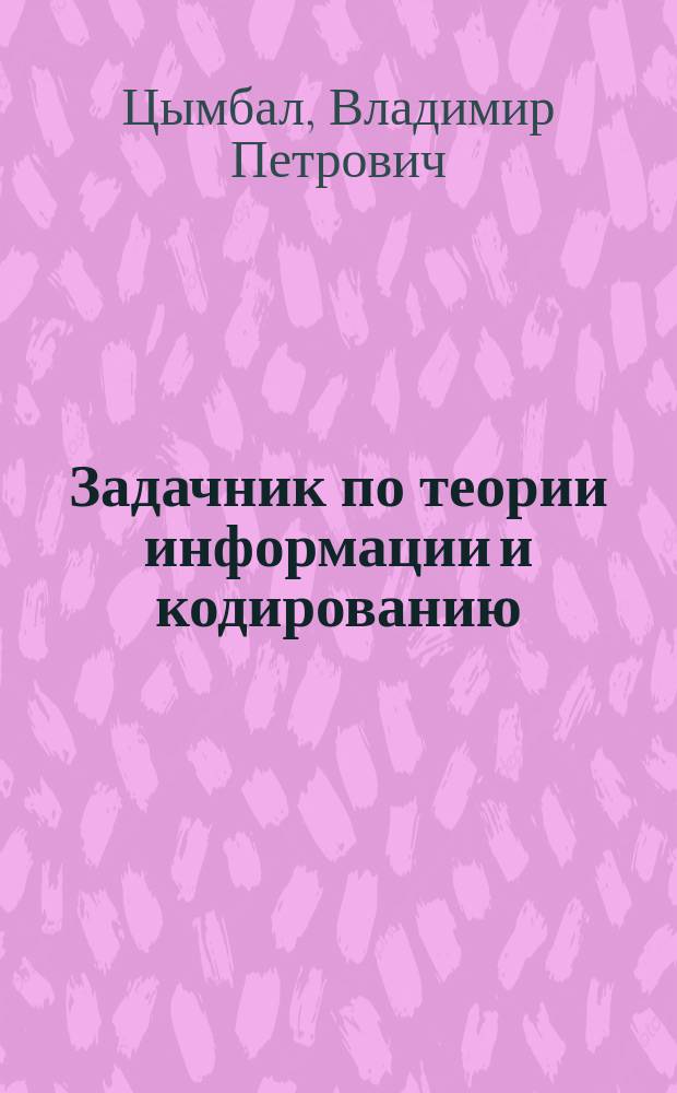 Задачник по теории информации и кодированию : учебное пособие для студентов вузов