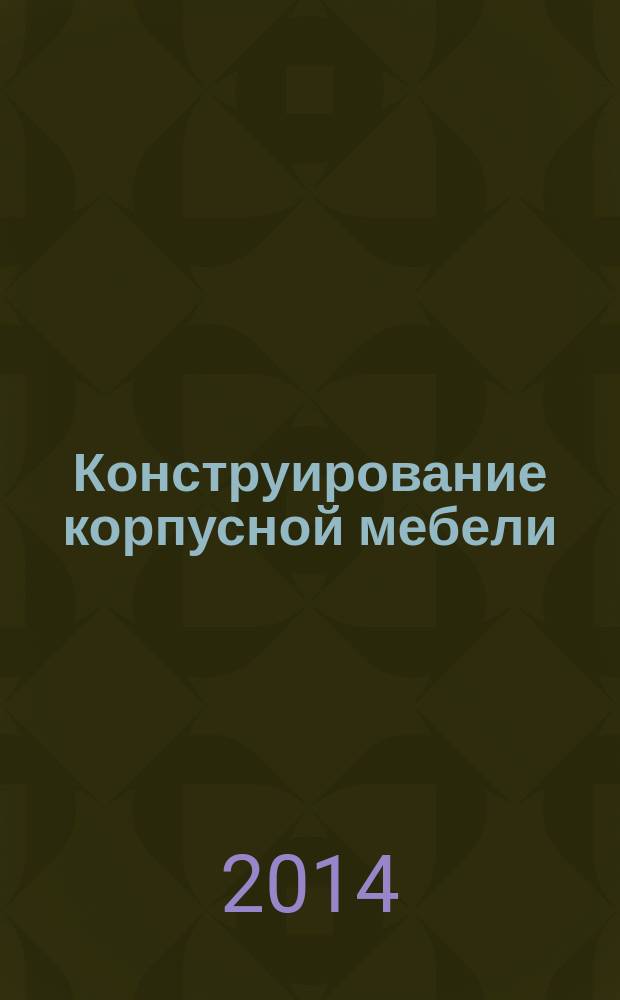 Конструирование корпусной мебели : учебное пособие : для студентов специальности 250403.65 Технология деревообработки