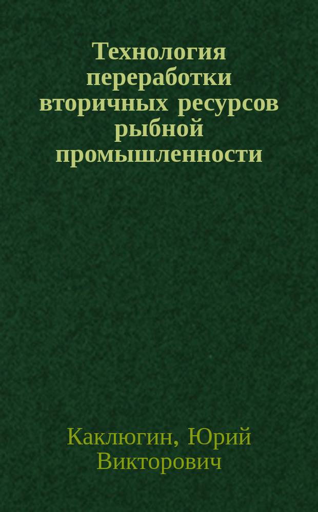 Технология переработки вторичных ресурсов рыбной промышленности : монография