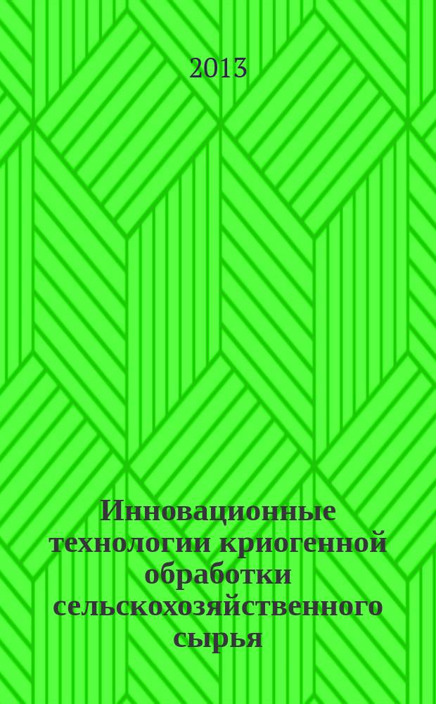 Инновационные технологии криогенной обработки сельскохозяйственного сырья : учебное пособие для бакалавров, магистров и аспирантов, изучающих процессы и технологии консервирования пищевого сырья