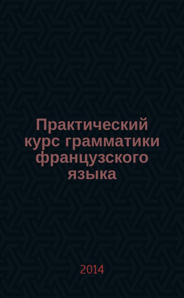 Практический курс грамматики французского языка = Cours pratique de grammaire francaise : учебник