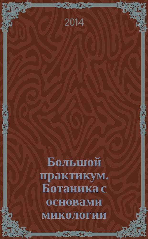 Большой практикум. Ботаника с основами микологии : учебное пособие
