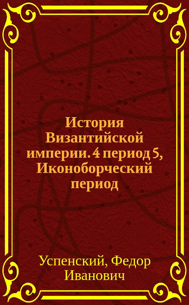 История Византийской империи. 4 период 5, Иконоборческий период (717-867 гг.). Македонская династия (867-1057 гг.)
