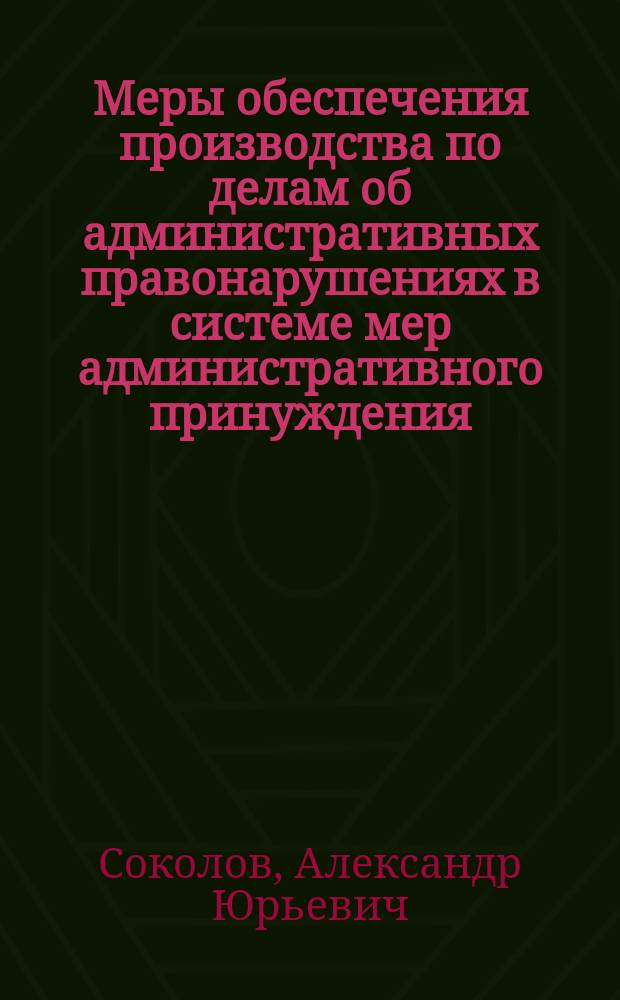 Меры обеспечения производства по делам об административных правонарушениях в системе мер административного принуждения : автореф. дис. на соиск. учен. степ. д.ю.н. : специальность 12.00.14 <Административное право, финансовое право, информационное право>