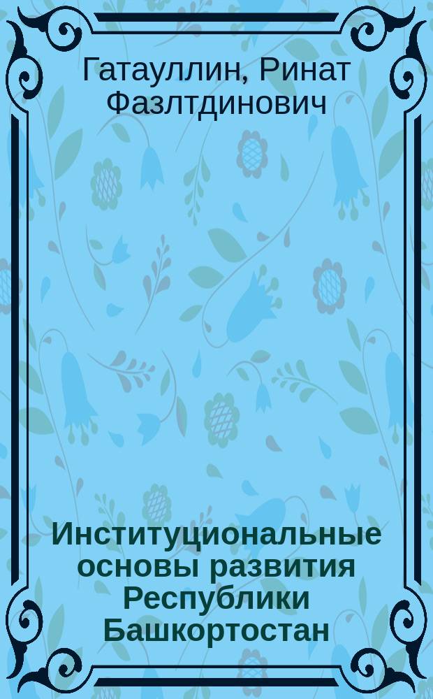 Институциональные основы развития Республики Башкортостан : монография