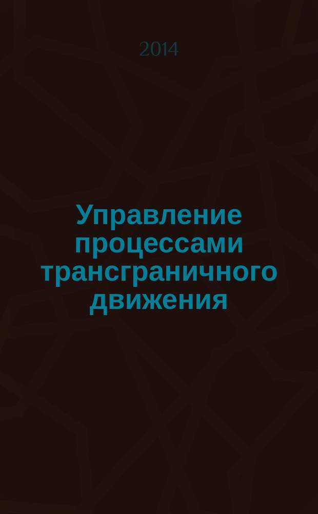 Управление процессами трансграничного движения : монография