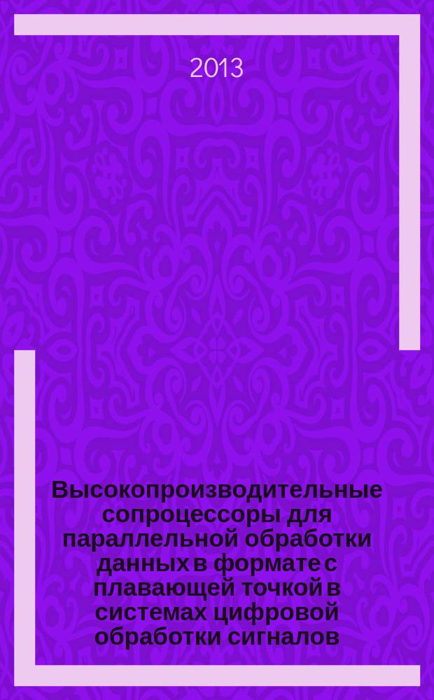 Высокопроизводительные сопроцессоры для параллельной обработки данных в формате с плавающей точкой в системах цифровой обработки сигналов : автореф. дис. на соиск. уч. степ. к. т. н. : специальность 05.13.05 <Элементы и устройства вычислительной техники и систем управления>