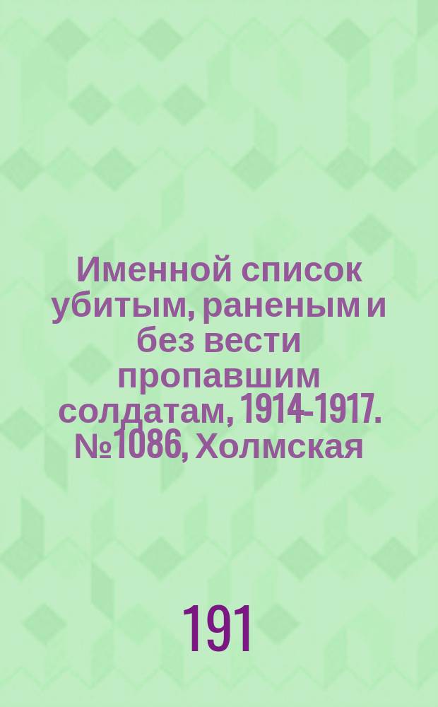 Именной список убитым, раненым и без вести пропавшим солдатам, [1914-1917]. № 1086, Холмская, Черниговская, Эриванская и Ярославская губернии