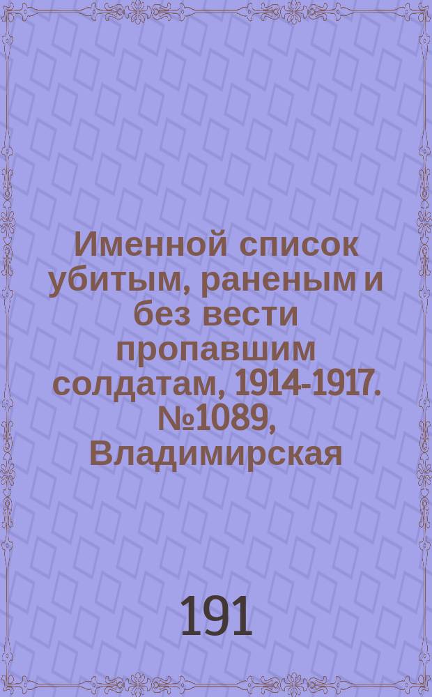 Именной список убитым, раненым и без вести пропавшим солдатам, [1914-1917]. № 1089, Владимирская, Волынская, Воронежская и Вятская губ.