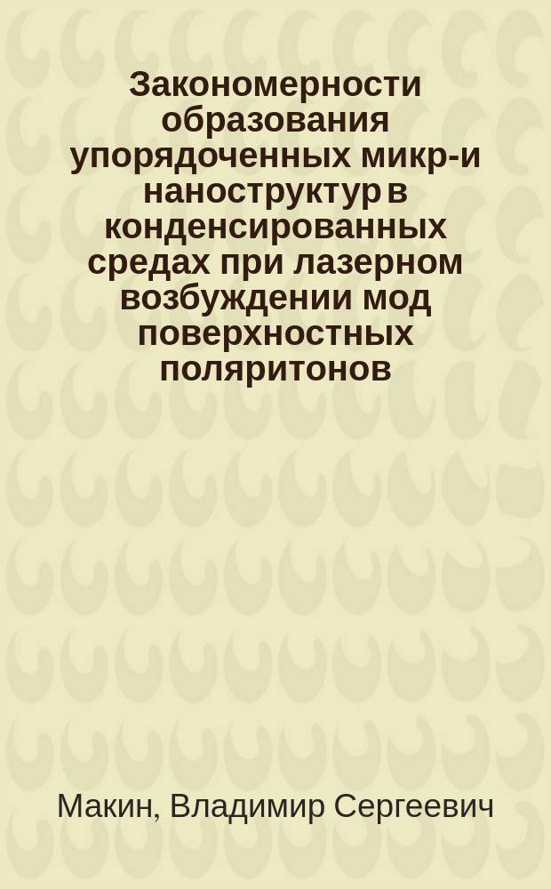 Закономерности образования упорядоченных микро- и наноструктур в конденсированных средах при лазерном возбуждении мод поверхностных поляритонов : автореф. дис. на соиск. уч. степ. д. ф.-м. н. : специальность 01.04.05 <Оптика>