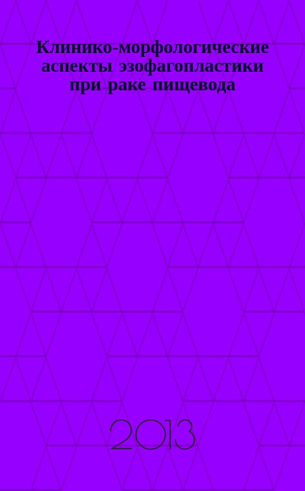 Клинико-морфологические аспекты эзофагопластики при раке пищевода (компенсация, реконструкция) = Clinico-morphological aspects of esophagoplasty in case of esophageal cancer (compensation and reconstruction)