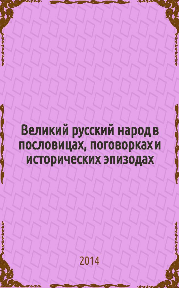 Великий русский народ в пословицах, поговорках и исторических эпизодах : книга проиллюстрирована произведениями мастеров русской живописи, портретами персонажей русской истории