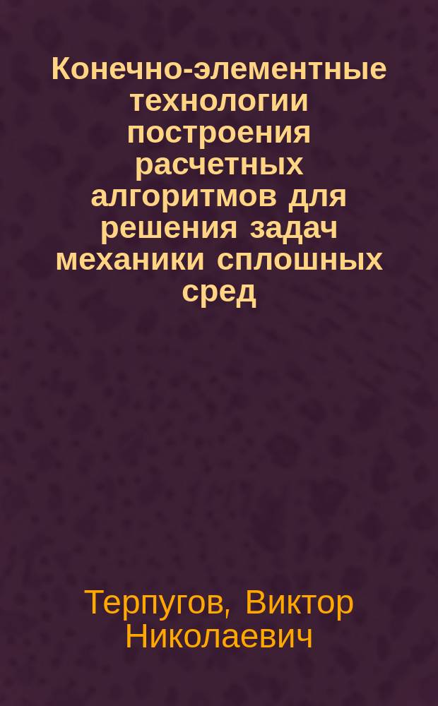 Конечно-элементные технологии построения расчетных алгоритмов для решения задач механики сплошных сред : методическое пособие