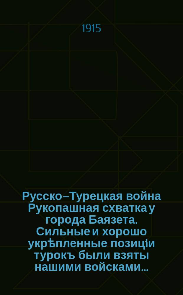 Русско–Турецкая война Рукопашная схватка у города Баязета. Сильные и хорошо укрѣпленные позицiи турокъ были взяты нашими войсками… = Кreewu-turku karfch : лубок : Рукопашная схватка у города Баязета. Сильные и хорошо укрѣпленные позицiи турокъ были взяты нашими войсками …