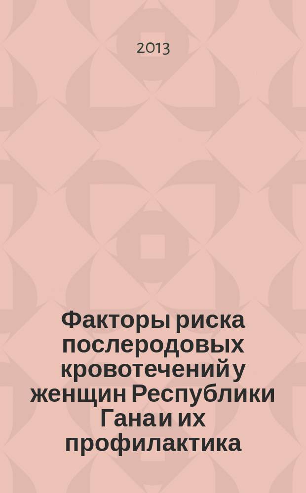 Факторы риска послеродовых кровотечений у женщин Республики Гана и их профилактика : автореф. дис. на соиск. учен. степ. к.м.н. : специальность 14.01.01 <Акушерство и гинекология>