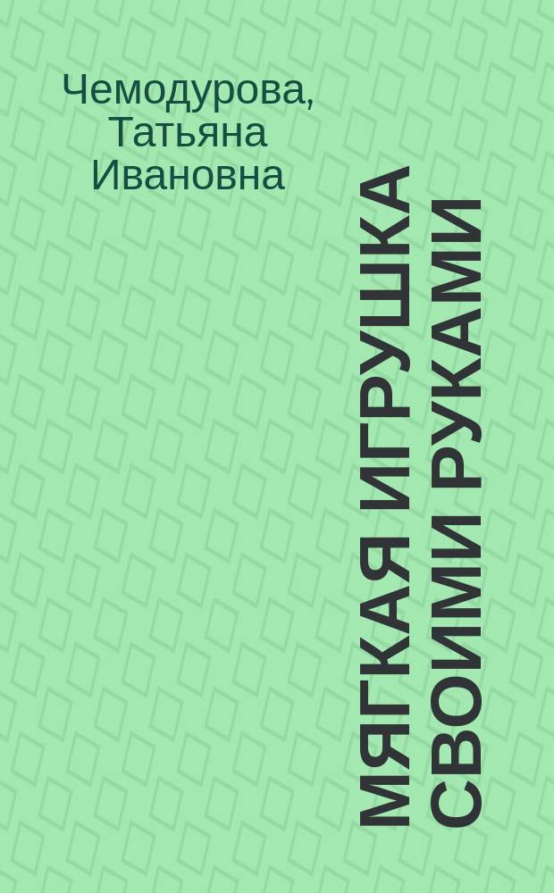 Мягкая игрушка своими руками : 30 оригинальных изделий