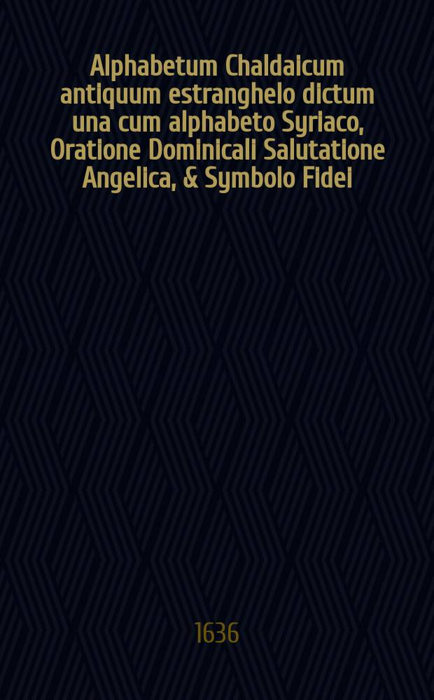 Alphabetum Chaldaicum antiquum estranghelo dictum una cum alphabeto Syriaco, Oratione Dominicali Salutatione Angelica, & Symbolo Fidei
