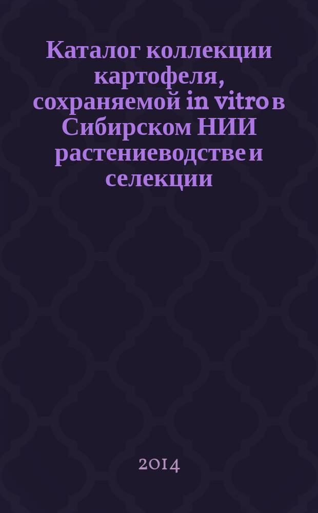 Каталог коллекции картофеля, сохраняемой in vitro в Сибирском НИИ растениеводстве и селекции : (результаты изучения и оценки оздоровленных линий в условиях лесостепи Западной Сибири)