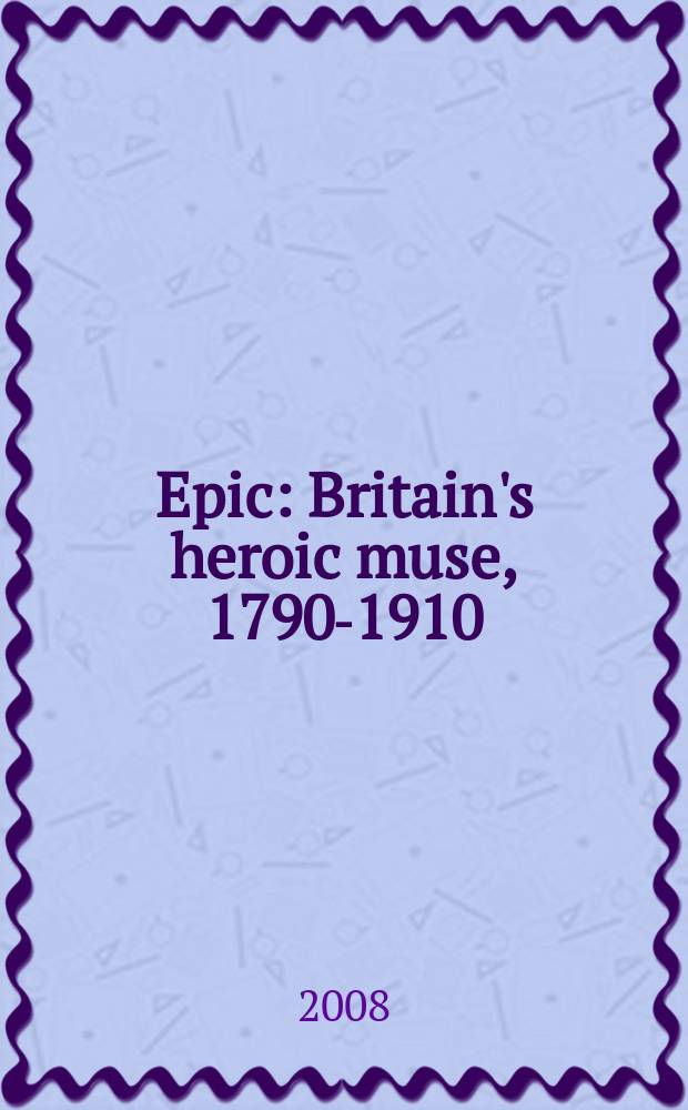 Epic: Britain's heroic muse, 1790-1910 = Эпос. Британская героическая поэзия 1790-1810