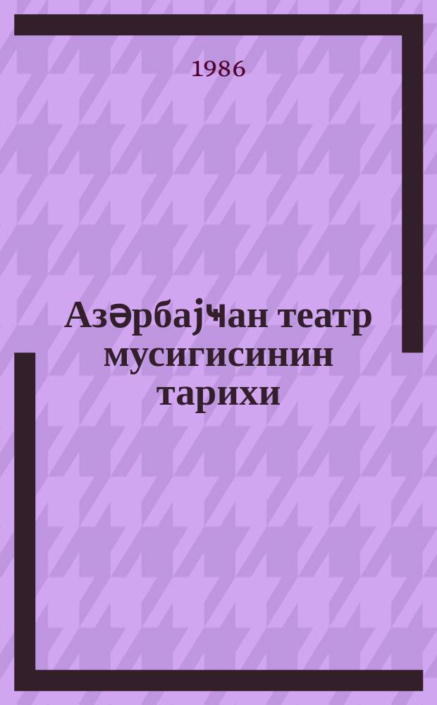Азәрбаjҹан театр мусигисинин тарихи : (1920-1945-ҹи илләр) = История азербайджанской театральной музыки