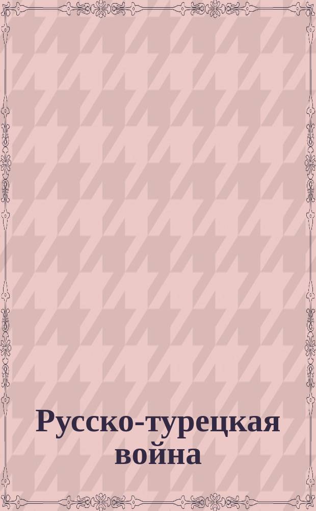 Русско-турецкая война : Рукопашная схватка у города Баязета. Сильные и хорошо укрепленные позиции турок были взяты нашими войсками после горячего боя ... : лубок