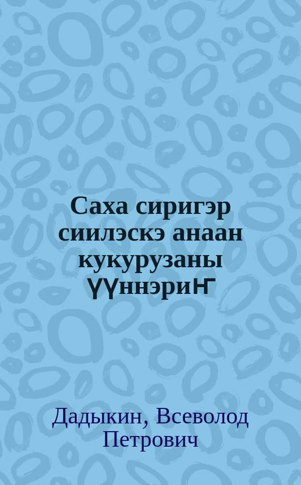 Саха сиригэр сиилэскэ анаан кукурузаны үүннэриҥ = Возделывайте кукурузу на силос в Якутии