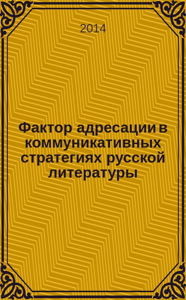Фактор адресации в коммуникативных стратегиях русской литературы (XVIII - начала XX вв.) : монография