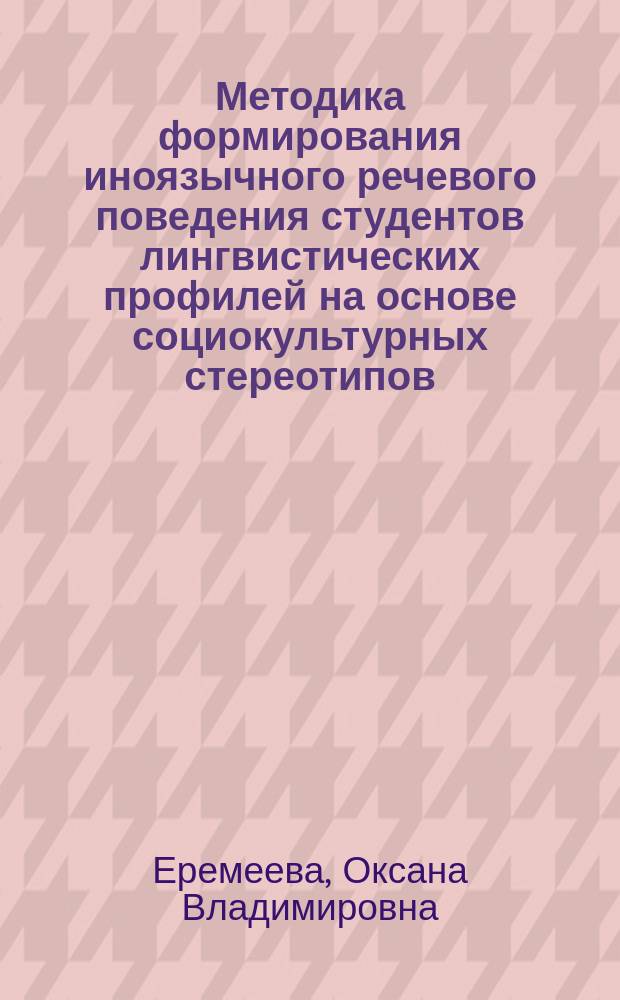 Методика формирования иноязычного речевого поведения студентов лингвистических профилей на основе социокультурных стереотипов : автореф. дис. на соиск. уч. степ. к. п. н. : специальность 13.00.02 <Теория и методика обучения и воспитания по областям и уровням образования>