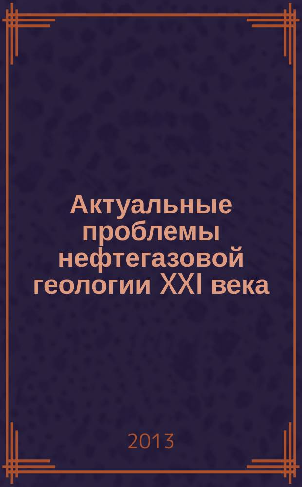 Актуальные проблемы нефтегазовой геологии XXI века : материалы III Международной конференции молодых ученых и специалистов, 28 октября – 1 ноября 2013 г. : посвященная памяти выдающегося ученого в области генезиса и геохимии нефти и газа доктора геолого-минералогических наук профессора академика РАЕН Сергея Германовича Неручева