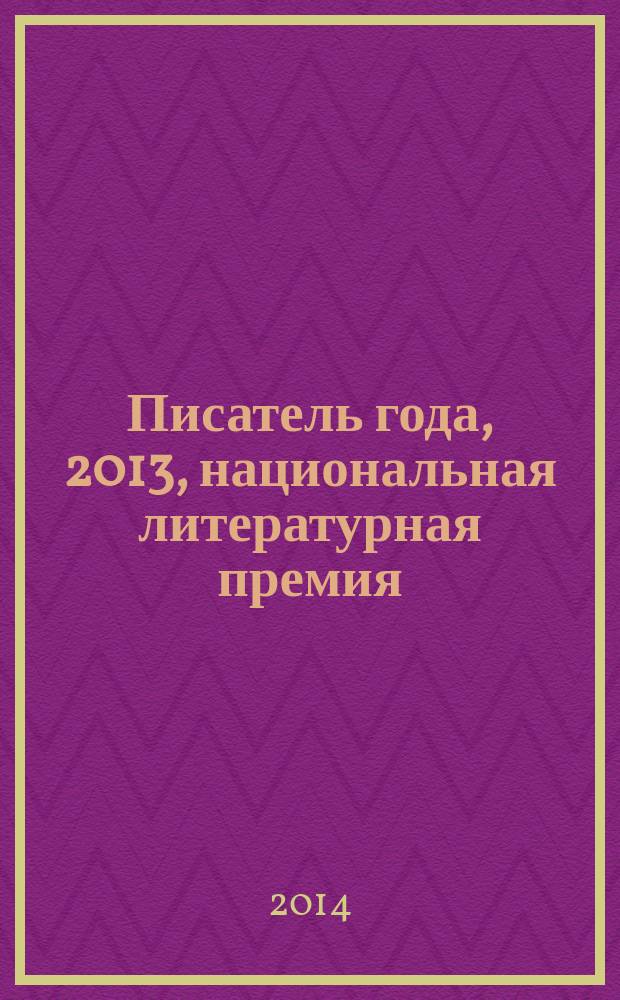 Писатель года, 2013, [национальная литературная премия : альманах произведений номинантов конкурса специальное издание для членов Большого жюри национальной литературной премии "Писатель года"]. Кн. 16
