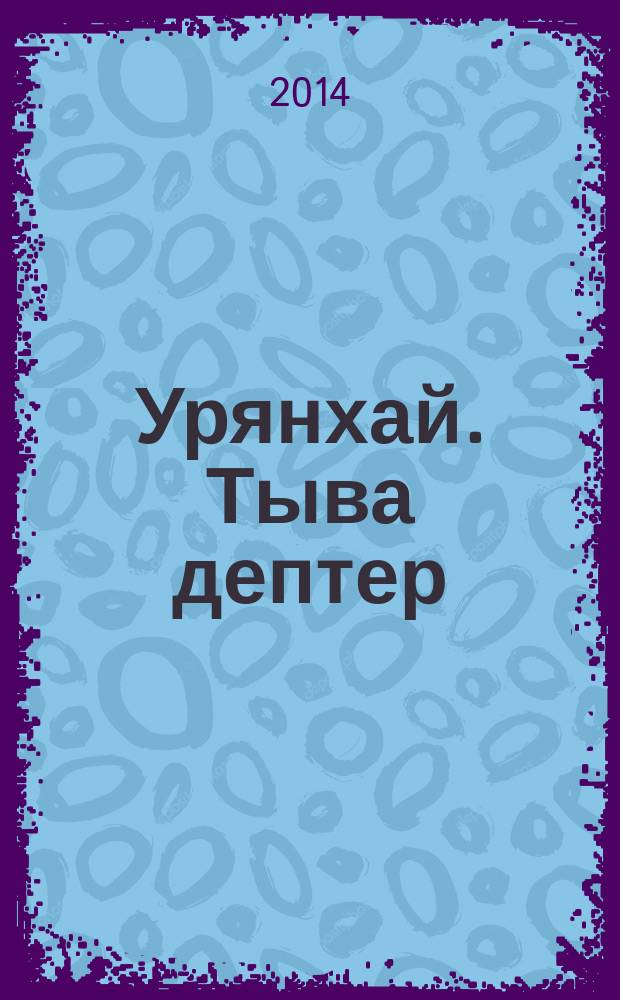Урянхай. Тыва дептер : [антология научной и просветительской мысли о древней тувинской земле и ее насельниках, об Урянхае-Танну-Туве, урянхайцах-тувинцах, о древностях Тувы (II тысячелетие до н. э. - первая половина XX в.) в 7 т.]. Т. 3 : Урянхайский край