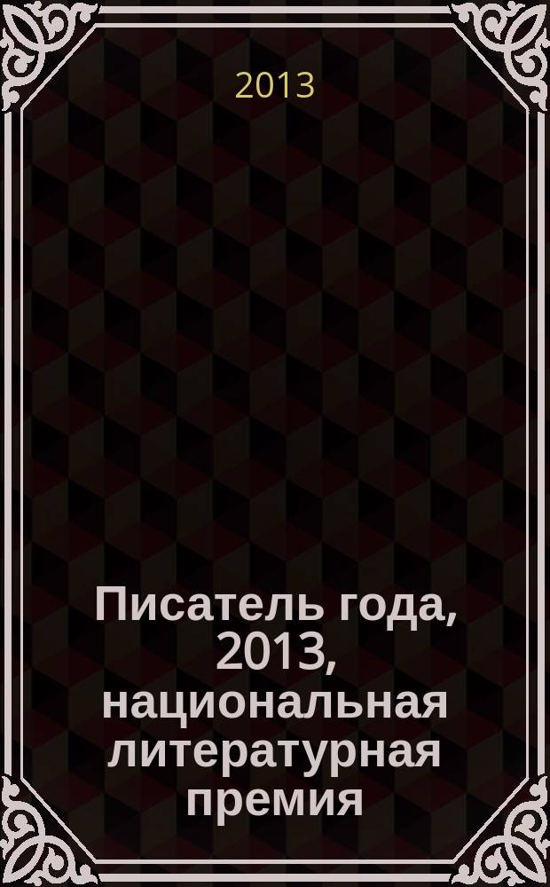 Писатель года, 2013, [национальная литературная премия : альманах произведений номинантов конкурса специальное издание для членов Большого жюри национальной литературной премии "Писатель года"]. Кн. 9