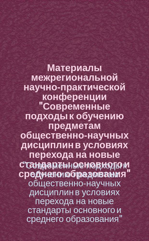 Материалы межрегиональной научно-практической конференции "Современные подходы к обучению предметам общественно-научных дисциплин в условиях перехода на новые стандарты основного и среднего образования", 27-28 марта 2014 года, г. Саратов
