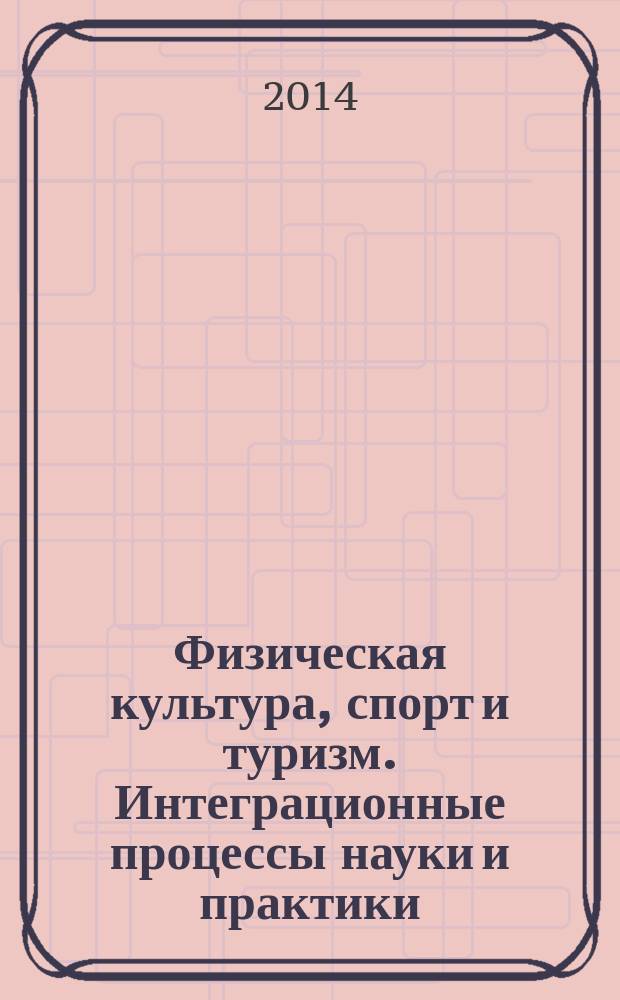 Физическая культура, спорт и туризм. Интеграционные процессы науки и практики : сборник статей по материалам II международного научного симпозиума, 24-25 апреля 2014 года. Т. 2