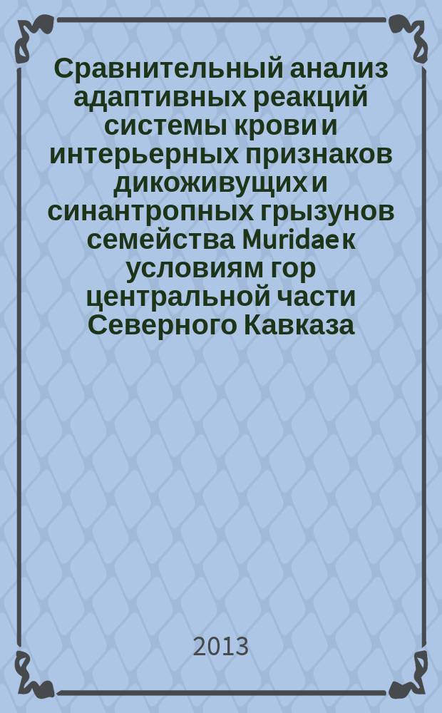 Сравнительный анализ адаптивных реакций системы крови и интерьерных признаков дикоживущих и синантропных грызунов семейства Muridae к условиям гор центральной части Северного Кавказа : автореф. дис. на соиск. уч. степ. к. б. н. : специальность 03.02.08 <Экология по отраслям>