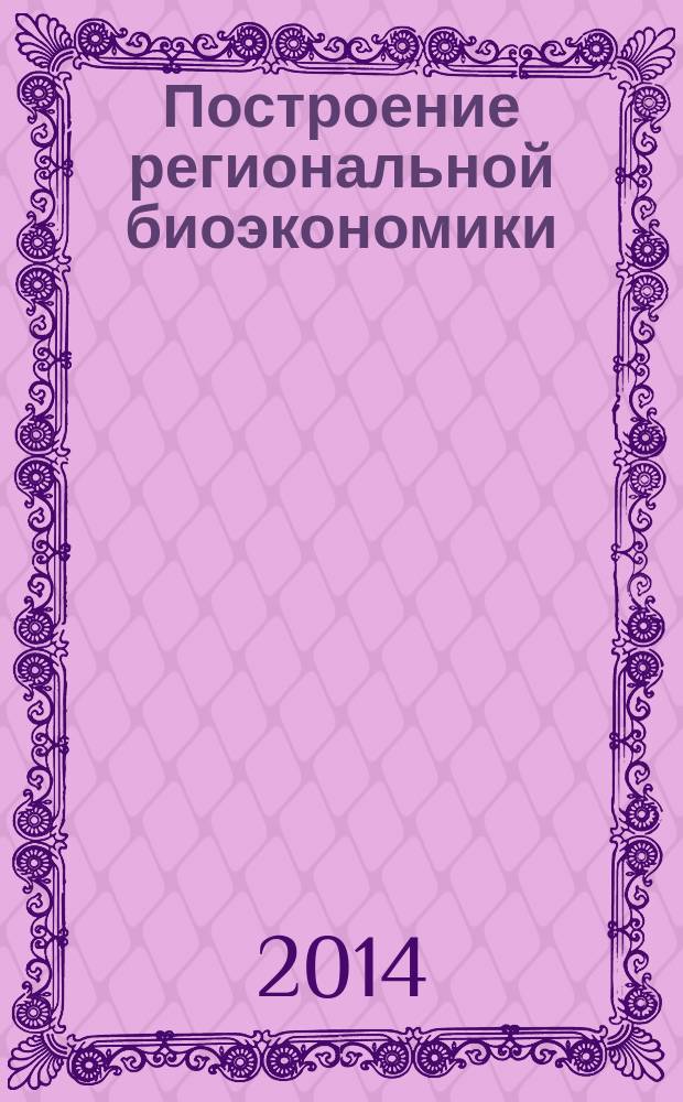 Построение региональной биоэкономики: проблемы и решения : сборник материалов II Международного экономического форума "БиоКиров-2014", г. Киров, 17-19 июня 2014 г