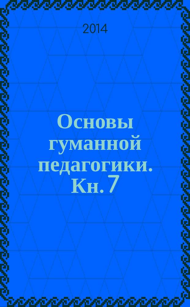 Основы гуманной педагогики. Кн. 7 : Легко быть садовником, трудно быть уроком семени