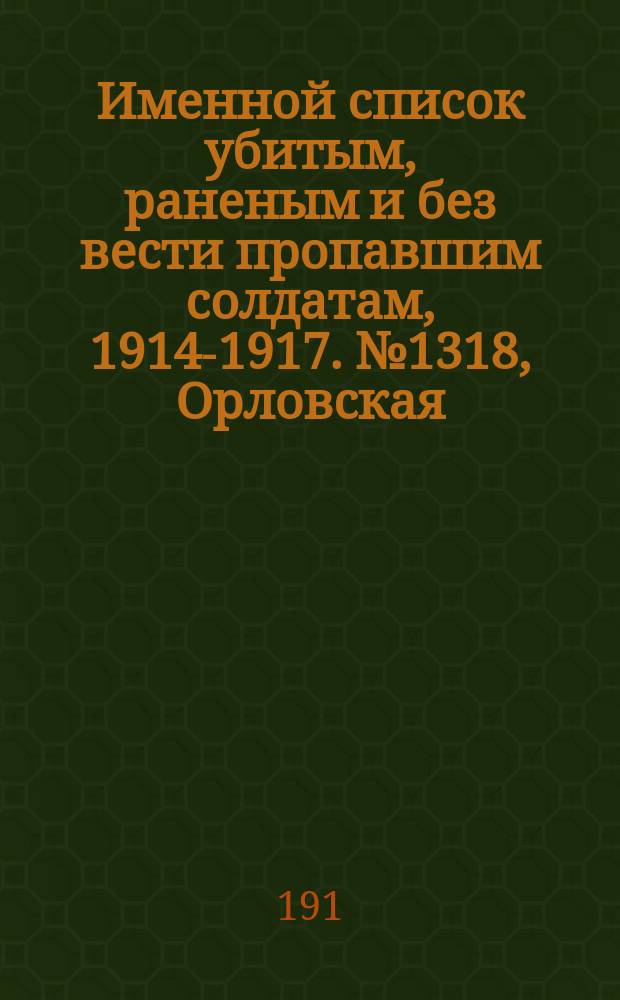 Именной список убитым, раненым и без вести пропавшим солдатам, [1914-1917]. № 1318, Орловская, Пермская, Подольская и Полтавская губ.