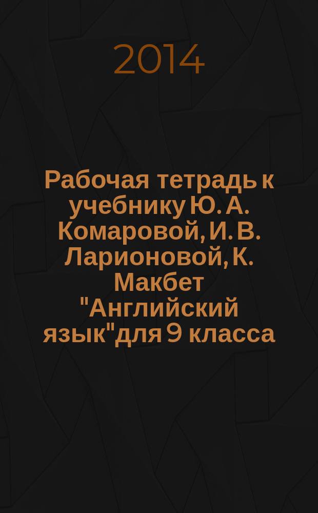 Рабочая тетрадь к учебнику Ю. А. Комаровой, И. В. Ларионовой, К. Макбет "Английский язык"для 9 класса