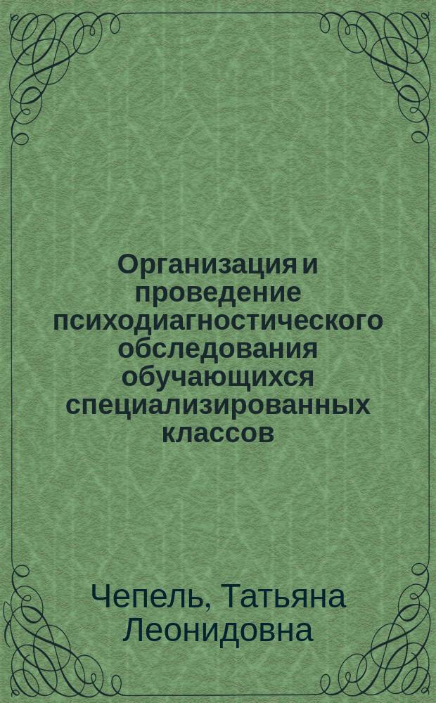 Организация и проведение психодиагностического обследования обучающихся специализированных классов : методические рекомендации для педагогов-психологов специализированных классов для одаренных людей математической и естественнонаучной направленности