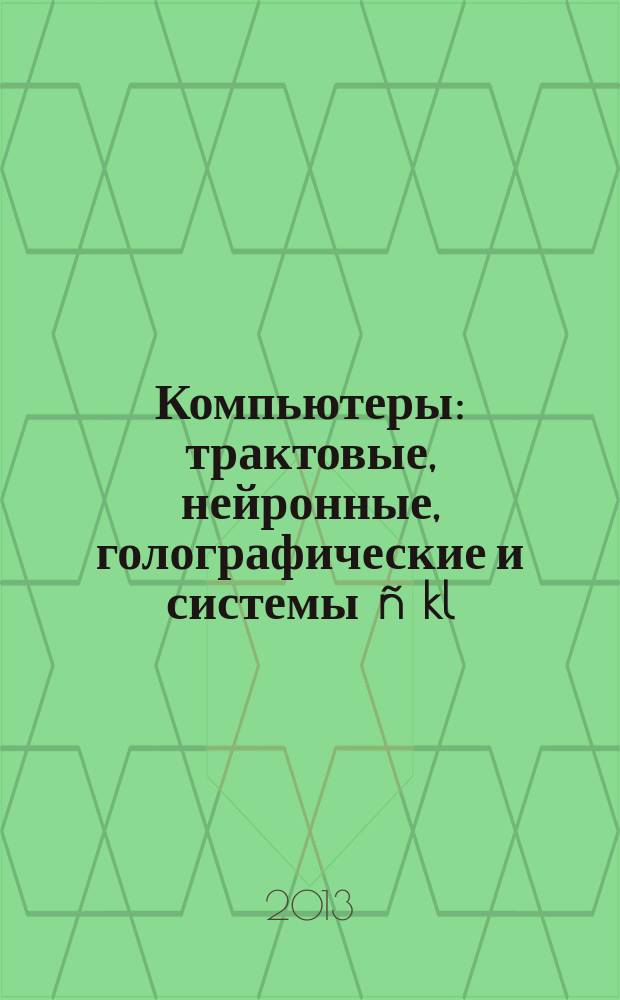 Компьютеры : трактовые, нейронные, голографические и системы ñ kl = G kl ij nij : научная монография