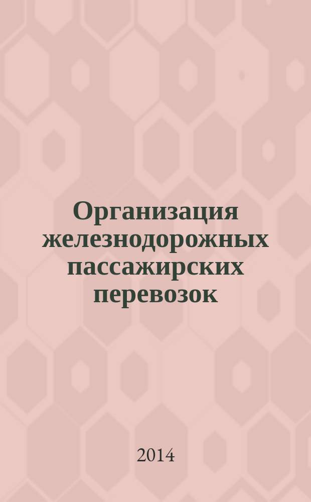 Организация железнодорожных пассажирских перевозок : учебное пособие для использования в учебном процессе образовательных учреждений, реализующих ФГОС СПО по специальности "Организация перевозок и управление на транспорте (по видам транспорта)"
